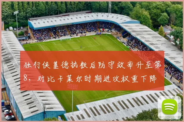 独行侠基德执教后防守效率升至第8，对比卡莱尔时期进攻权重下降