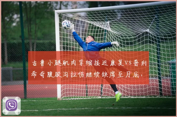 吉鲁小腿肌肉挛缩接近康复vs普利希奇腹股沟拉伤继续缺席至月底，AC米兰锋线伤病回归进度不一